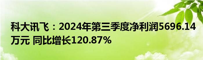 科大讯飞:2024年第三季度净利润5696.14万元 同比增长120.87%