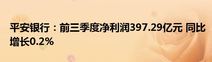 平安银行:前三季度净利润397.29亿元 同比增长0.2%