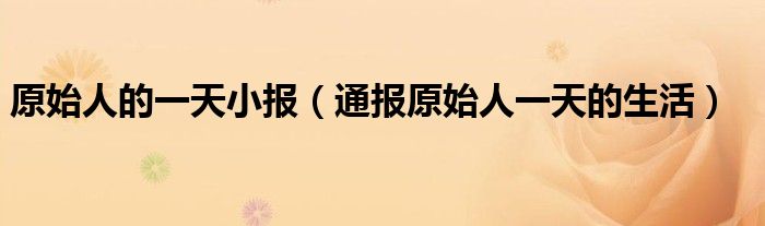 原始人的一天小报(通报原始人一天的生活)