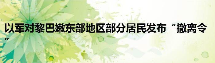 以军对黎巴嫩东部地区部分居民发布“撤离令”
