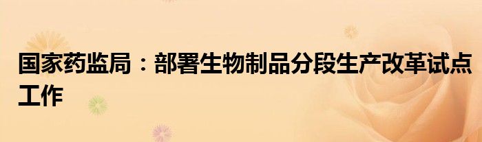 国家药监局:部署生物制品分段生产改革试点工作