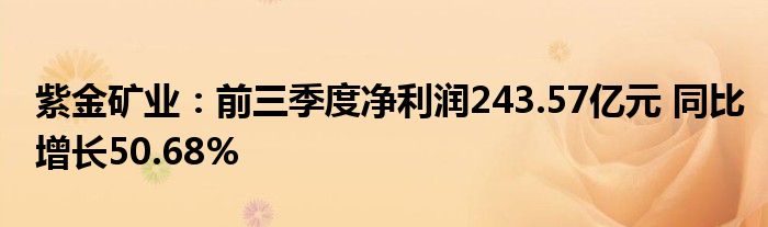 紫金矿业:前三季度净利润243.57亿元 同比增长50.68%