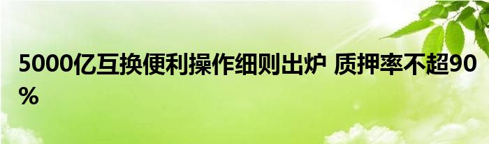 5000亿互换便利操作细则出炉 质押率不超90%