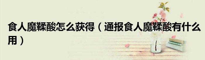 食人魔鞣酸怎么获得(通报食人魔鞣酸有什么用)