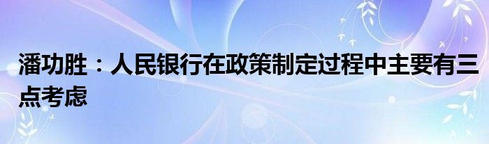潘功胜:人民银行在政策制定过程中主要有三点考虑