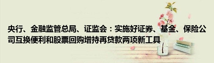 央行、金融监管总局、证监会:实施好证券、基金、保险公司互换便利和股票回购增持再贷款两项新工具