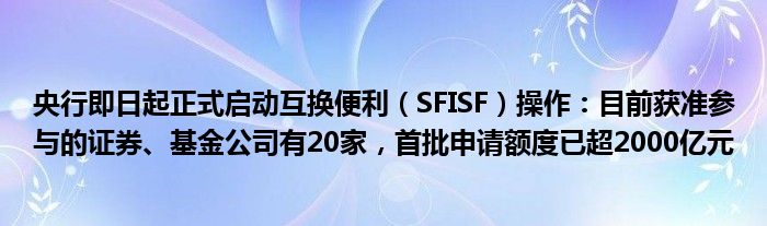 央行即日起正式启动互换便利(SFISF)操作:目前获准参与的证券、基金公司有20家,首批申请额度已超2000亿元