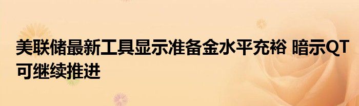 美联储最新工具显示准备金水平充裕 暗示QT可继续推进