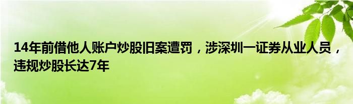 14年前借他人账户炒股旧案遭罚,涉深圳一证券从业人员,违规炒股长达7年