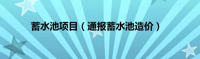 蓄水池项目(通报蓄水池造价)
