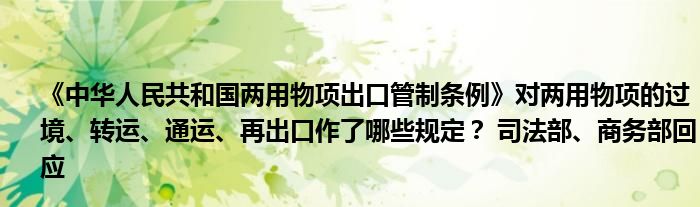 《中华人民共和国两用物项出口管制条例》对两用物项的过境、转运、通运、再出口作了哪些规定? 司法部、商务部回应