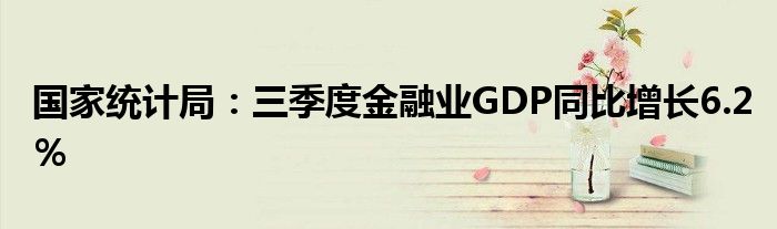 国家统计局:三季度金融业GDP同比增长6.2%