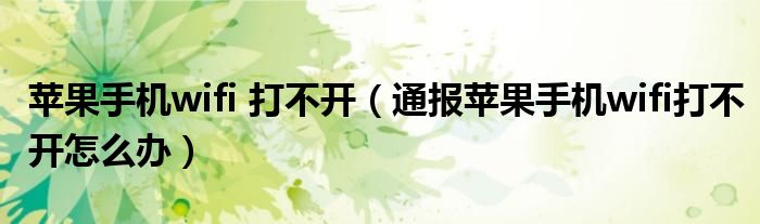 苹果手机wifi 打不开(通报苹果手机wifi打不开怎么办)