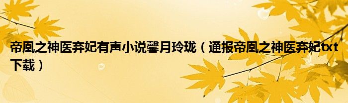 帝凰之神医弃妃有声小说馨月玲珑(通报帝凰之神医弃妃txt下载)