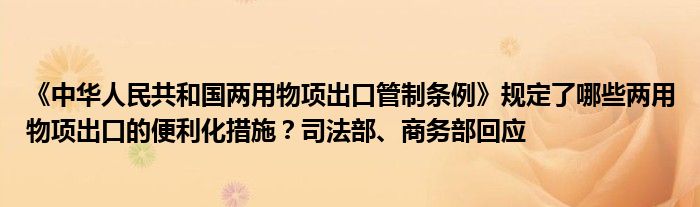 《中华人民共和国两用物项出口管制条例》规定了哪些两用物项出口的便利化措施?司法部、商务部回应