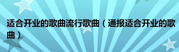 适合开业的歌曲流行歌曲(通报适合开业的歌曲)