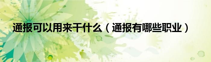 通报可以用来干什么(通报有哪些职业)