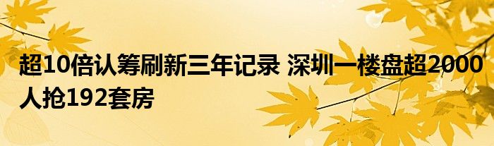 超10倍认筹刷新三年记录 深圳一楼盘超2000人抢192套房