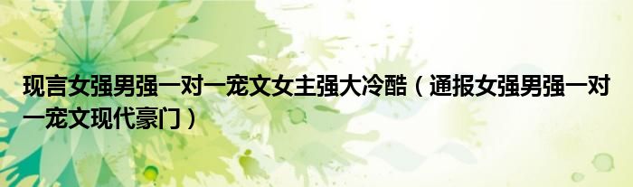 现言女强男强一对一宠文女主强大冷酷(通报女强男强一对一宠文现代豪门)