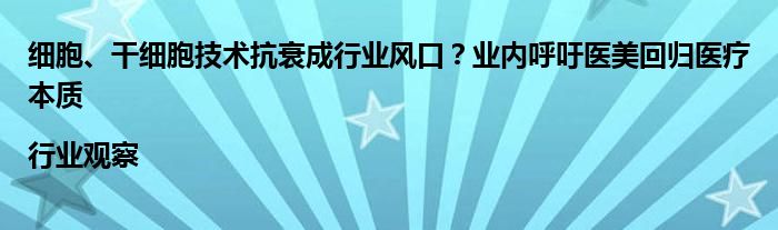细胞、干细胞技术抗衰成行业风口?业内呼吁医美回归医疗本质|行业观察