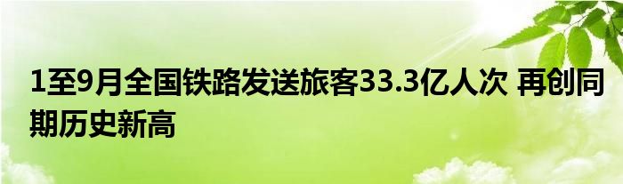 1至9月全国铁路发送旅客33.3亿人次 再创同期历史新高