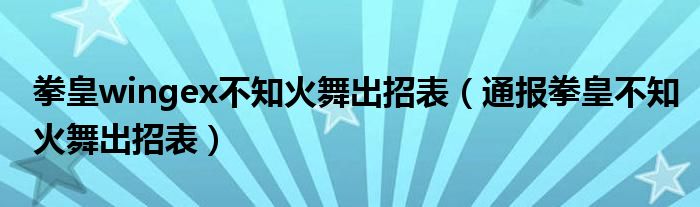 拳皇wingex不知火舞出招表(通报拳皇不知火舞出招表)