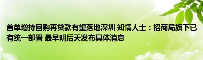 首单增持回购再贷款有望落地深圳 知情人士:招商局旗下已有统一部署 最早明后天发布具体消息