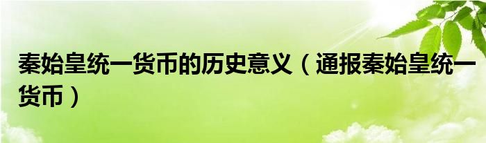 秦始皇统一货币的历史意义(通报秦始皇统一货币)
