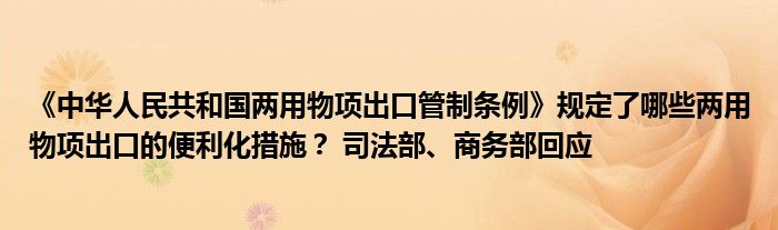 《中华人民共和国两用物项出口管制条例》规定了哪些两用物项出口的便利化措施? 司法部、商务部回应