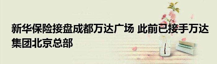 新华保险接盘成都万达广场 此前已接手万达集团北京总部