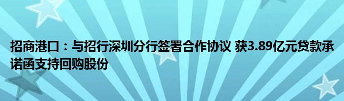 招商港口:与招行深圳分行签署合作协议 获3.89亿元贷款承诺函支持回购股份