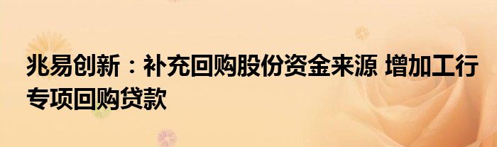 兆易创新:补充回购股份资金来源 增加工行专项回购贷款