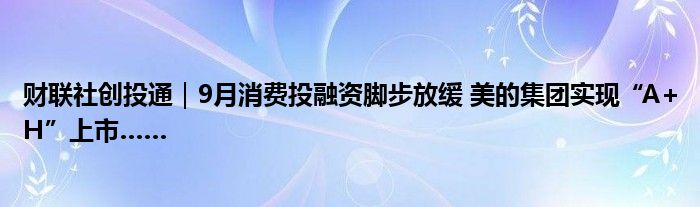 财联社创投通|9月消费投融资脚步放缓 美的集团实现“A+H”上市……