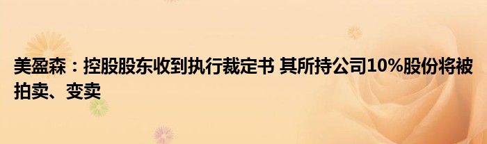 美盈森:控股股东收到执行裁定书 其所持公司10%股份将被拍卖、变卖
