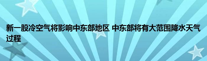 新一股冷空气将影响中东部地区 中东部将有大范围降水天气过程