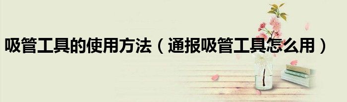 吸管工具的使用方法(通报吸管工具怎么用)