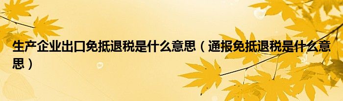 生产企业出口免抵退税是什么意思(通报免抵退税是什么意思)