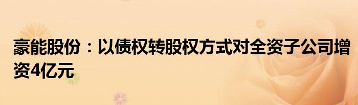 豪能股份:以债权转股权方式对全资子公司增资4亿元