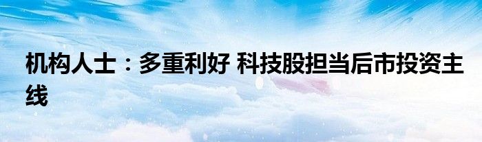 机构人士:多重利好 科技股担当后市投资主线