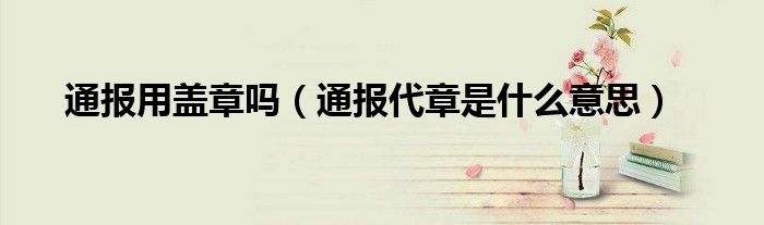 通报用盖章吗(通报代章是什么意思)