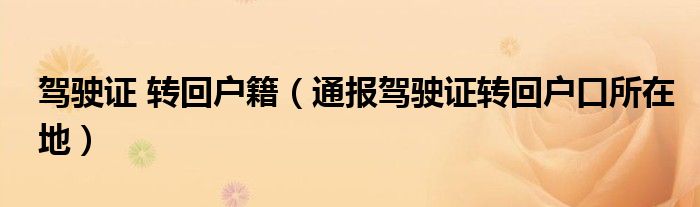 驾驶证 转回户籍(通报驾驶证转回户口所在地)