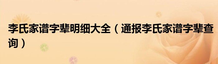 李氏家谱字辈明细大全(通报李氏家谱字辈查询)