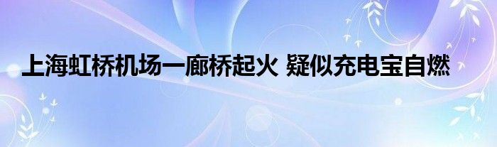 上海虹桥机场一廊桥起火 疑似充电宝自燃