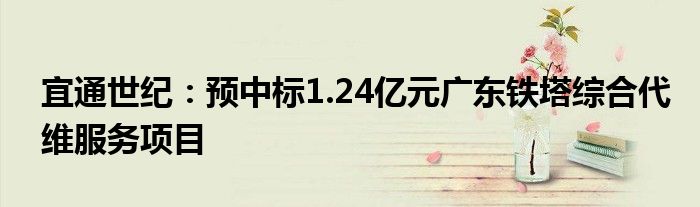 宜通世纪:预中标1.24亿元广东铁塔综合代维服务项目