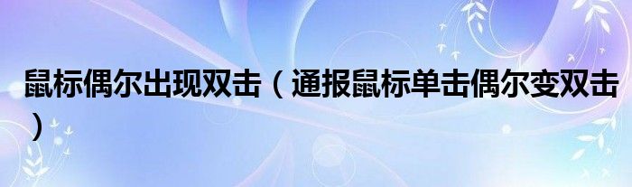 鼠标偶尔出现双击(通报鼠标单击偶尔变双击)