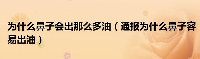为什么鼻子会出那么多油(通报为什么鼻子容易出油)