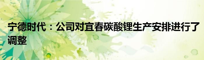 宁德时代:公司对宜春碳酸锂生产安排进行了调整