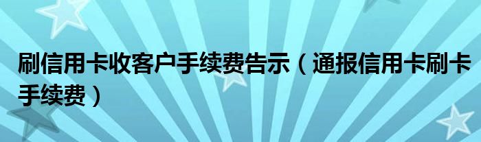 刷信用卡收客户手续费告示(通报信用卡刷卡手续费)