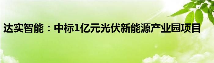 达实智能：中标1亿元光伏新能源产业园项目