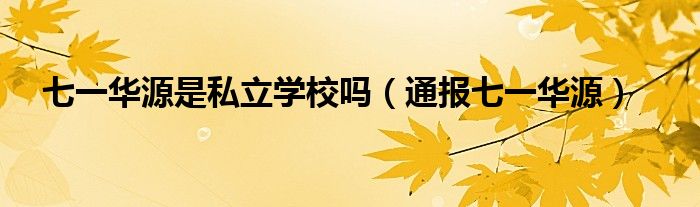 七一华源是私立学校吗(通报七一华源)